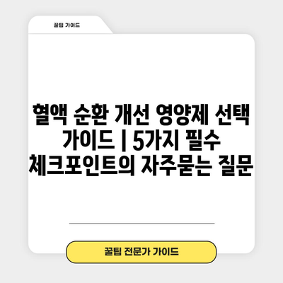 혈액 순환 개선 영양제 선택 가이드 | 5가지 필수 체크포인트