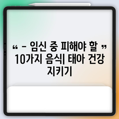 임산부 금기 식품 10가지 | 태아 건강을 위한 안전 식단 가이드