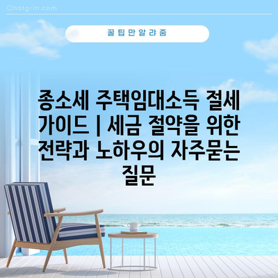 종소세 주택임대소득 절세 가이드 | 세금 절약을 위한 전략과 노하우