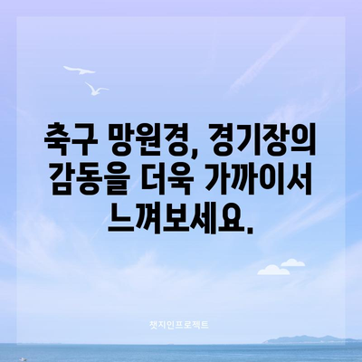 축구 망원경 가이드 | 경기를 더욱 생생하게 관람하는 방법