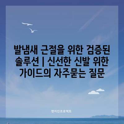 발냄새 근절을 위한 검증된 솔루션 | 신선한 신발 위한 가이드