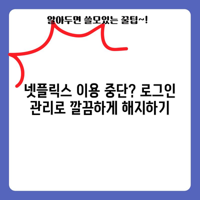 넷플릭스 해지하기 쉽게 알아보는 가이드 | 로그인 관리와 로그아웃