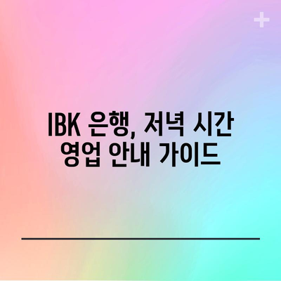 IBK 저녁 시간 영업 안내 가이드 | 휴무 확인, 늦은 시간 이용법