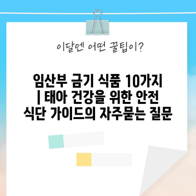 임산부 금기 식품 10가지 | 태아 건강을 위한 안전 식단 가이드