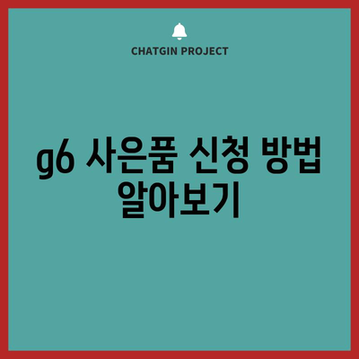 g6 사은품 신청 | 절차, 종류, 혜택 총 정리