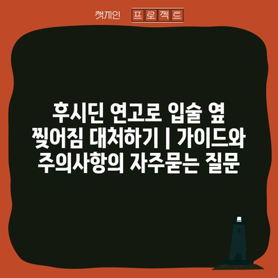 후시딘 연고로 입술 옆 찢어짐 대처하기 | 가이드와 주의사항