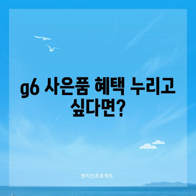 g6 사은품 신청 | 절차, 종류, 혜택 총 정리