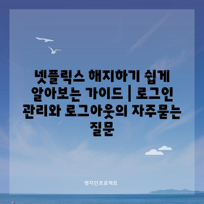 넷플릭스 해지하기 쉽게 알아보는 가이드 | 로그인 관리와 로그아웃