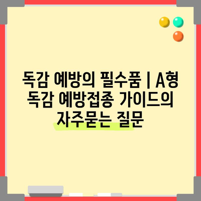 독감 예방의 필수품 | A형 독감 예방접종 가이드