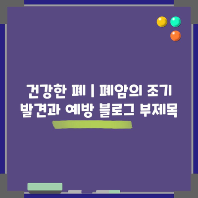 건강한 폐 | 폐암의 조기 발견과 예방