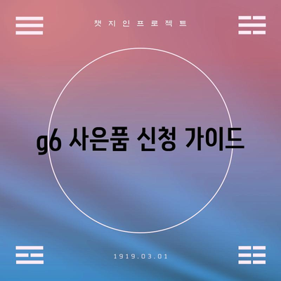 g6 사은품 신청 | 절차, 종류, 혜택 총 정리