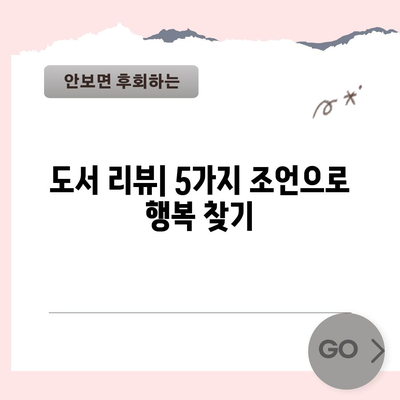 행복 찾는 도서 리뷰 | 5가지 삶을 바꾸는 조언