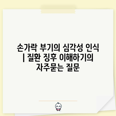 손가락 부기의 심각성 인식 | 질환 징후 이해하기