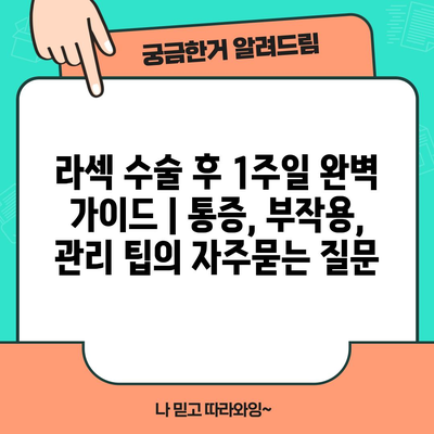 라섹 수술 후 1주일 완벽 가이드 | 통증, 부작용, 관리 팁