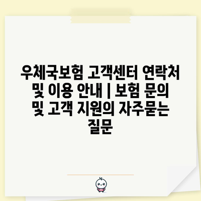 우체국보험 고객센터 연락처 및 이용 안내 | 보험 문의 및 고객 지원