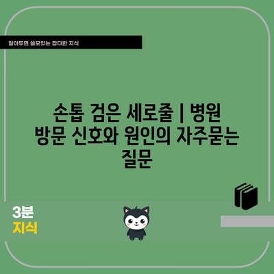 손톱 검은 세로줄 | 병원 방문 신호와 원인