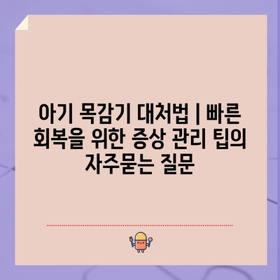 아기 목감기 대처법 | 빠른 회복을 위한 증상 관리 팁