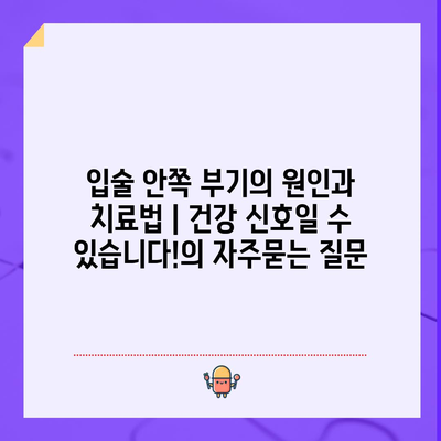 입술 안쪽 부기의 원인과 치료법 | 건강 신호일 수 있습니다!