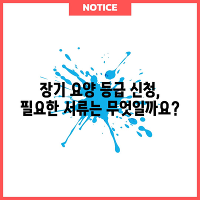 장기 요양 등급 신청 완벽 가이드 | 필요 서류와 주의 사항