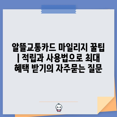 알뜰교통카드 마일리지 꿀팁 | 적립과 사용법으로 최대 혜택 받기