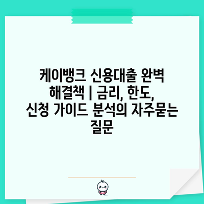 케이뱅크 신용대출 완벽 해결책 | 금리, 한도, 신청 가이드 분석