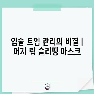 입술 트임 관리의 비결 | 머지 립 슬리핑 마스크