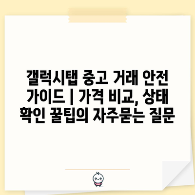 갤럭시탭 중고 거래 안전 가이드 | 가격 비교, 상태 확인 꿀팁