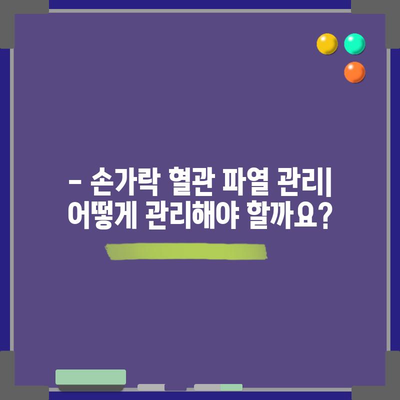 손가락 혈관 파열 | 원인, 증상, 관리 요령