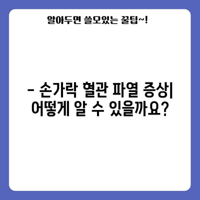 손가락 혈관 파열 | 원인, 증상, 관리 요령