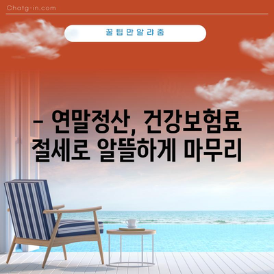 건강보험 연말정산 절세 팁 | 보험료 폭탄 줄이는 똑똑한 방법