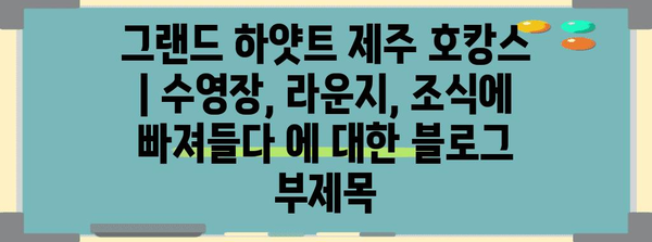 그랜드 하얏트 제주 호캉스 | 수영장, 라운지, 조식에 빠져들다