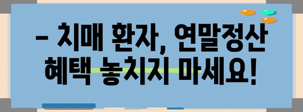 치매 환자 연말정산, 꼭 챙겨야 할 서류는? | 치매 연말정산, 의료비 공제, 증빙 서류, 세금 환급