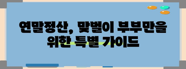 맞벌이 부부를 위한 알차고 똑똑한 연말정산 가이드 | 연말정산, 맞벌이, 절세 팁, 환급