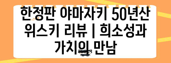 한정판 야마자키 50년산 위스키 리뷰 | 희소성과 가치의 만남