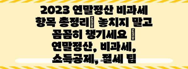 2023 연말정산 비과세 항목 총정리| 놓치지 말고 꼼꼼히 챙기세요 | 연말정산, 비과세, 소득공제, 절세 팁