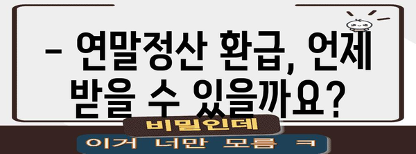 연말정산 국세청 환급, 언제 받을 수 있을까요? | 환급시기, 확인 방법, 팁