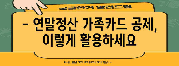 연말정산 가족카드 공제 꿀팁| 최대 혜택 받는 방법 | 가족카드, 공제, 연말정산, 절세