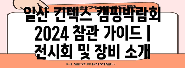 일산 킨텍스 캠핑박람회 2024 참관 가이드 | 전시회 및 장비 소개