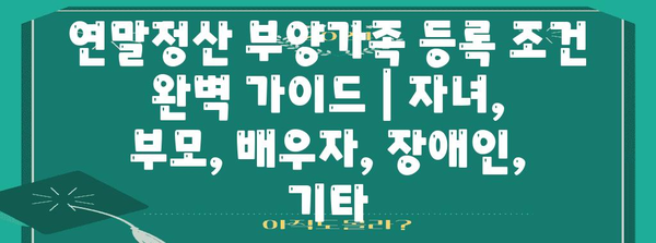 연말정산 부양가족 등록 조건 완벽 가이드 | 자녀, 부모, 배우자, 장애인, 기타