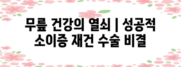 무릎 건강의 열쇠 | 성공적 소이증 재건 수술 비결