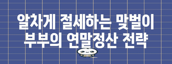 맞벌이 부부를 위한 알차고 똑똑한 연말정산 가이드 | 연말정산, 맞벌이, 절세 팁, 환급