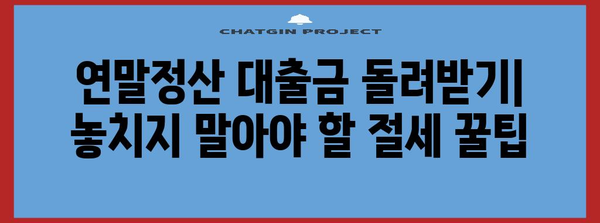 연말정산 대출금, 제대로 돌려받는 방법 | 소득공제, 세액공제, 절세 팁