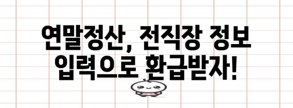 연말정산 전직장 정보 입력 완벽 가이드| 놓치지 말아야 할 핵심 정보 | 연말정산, 전직장, 소득세, 급여, 공제, 세금