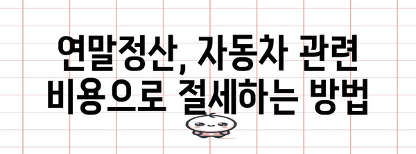 연말정산, 자동차 관련 비용 꼼꼼히 챙기세요! | 차량, 연말정산, 세금, 절세 팁, 자동차세, 자동차보험