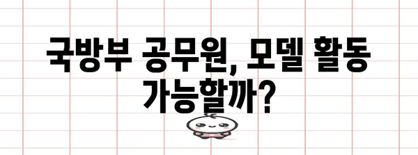 모델 활동 허용 기준과 윤리적 논란 | 국방부 공무원 모델 겸직