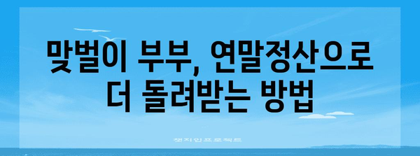 맞벌이 부부를 위한 알차고 똑똑한 연말정산 가이드 | 연말정산, 맞벌이, 절세 팁, 환급