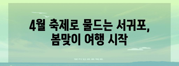 봄날 제주도 여행코스 | 서귀포 4월 축제와 숨겨진 명소