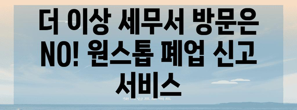 원스톱 폐업 신고 | 세무지역전산망 덕분에 세무서 방문 NO