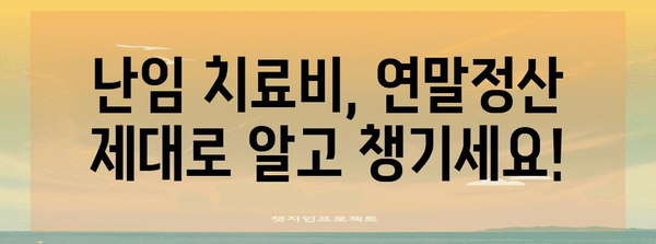 난임 치료비 연말정산, 꼼꼼하게 챙기는 방법 | 난임, 세금, 환급, 공제, 절세 팁