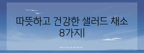 따뜻하고 건강한 샐러드 만들기에 활용할 8가지 채소